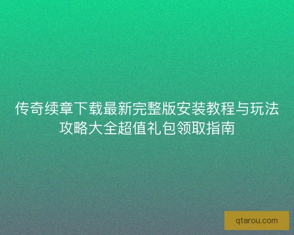 传奇续章下载最新完整版安装教程与玩法攻略大全超值礼包领取指南