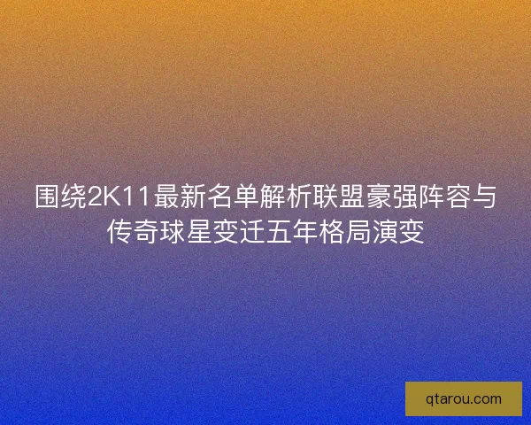 围绕2K11最新名单解析联盟豪强阵容与传奇球星变迁五年格局演变