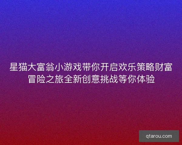 星猫大富翁小游戏带你开启欢乐策略财富冒险之旅全新创意挑战等你体验